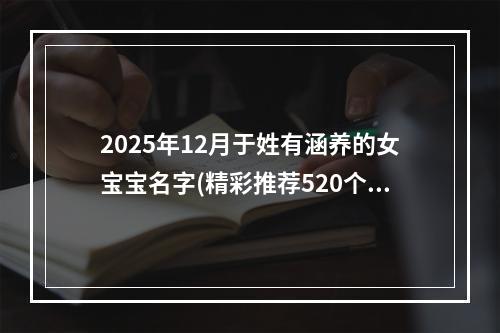2025年12月于姓有涵养的女宝宝名字(精彩推荐520个)