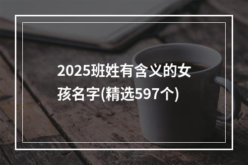 2025班姓有含义的女孩名字(精选597个)