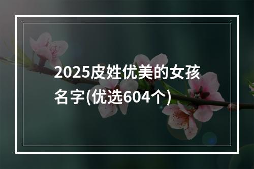 2025皮姓优美的女孩名字(优选604个)