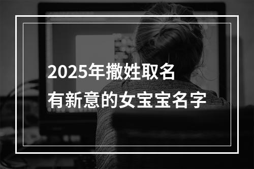 2025年撒姓取名有新意的女宝宝名字