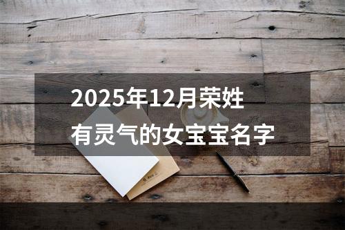 2025年12月荣姓有灵气的女宝宝名字