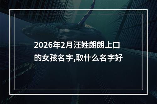 2026年2月汪姓朗朗上口的女孩名字,取什么名字好