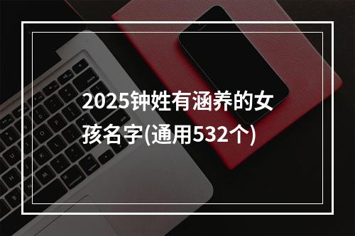 2025钟姓有涵养的女孩名字(通用532个)