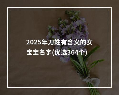 2025年刀姓有含义的女宝宝名字(优选364个)