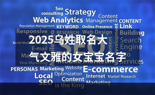 2025乌姓取名大气文雅的女宝宝名字