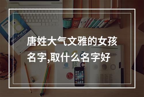 唐姓大气文雅的女孩名字,取什么名字好