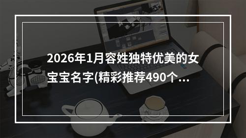 2026年1月容姓独特优美的女宝宝名字(精彩推荐490个)