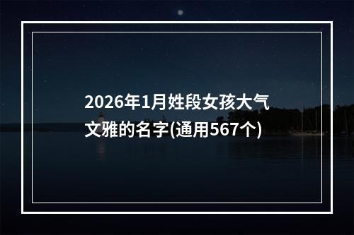 2026年1月姓段女孩大气文雅的名字(通用567个)