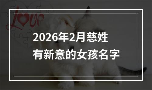 2026年2月慈姓有新意的女孩名字