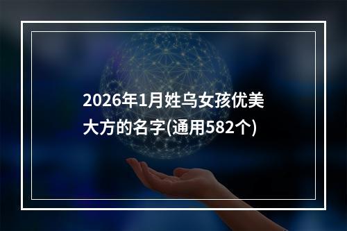 2026年1月姓乌女孩优美大方的名字(通用582个)