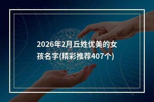 2026年2月丘姓优美的女孩名字(精彩推荐407个)