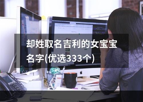 却姓取名吉利的女宝宝名字(优选333个)