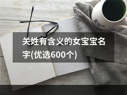 关姓有含义的女宝宝名字(优选600个)