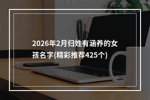 2026年2月归姓有涵养的女孩名字(精彩推荐425个)