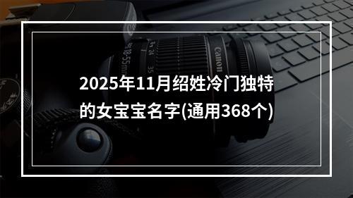 2025年11月绍姓冷门独特的女宝宝名字(通用368个)