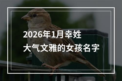 2026年1月幸姓大气文雅的女孩名字