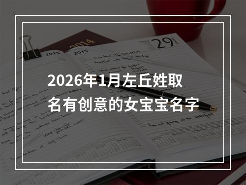 2026年1月左丘姓取名有创意的女宝宝名字