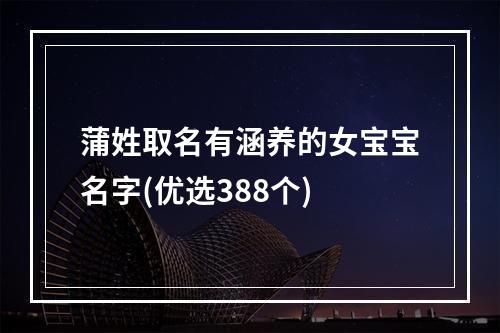 蒲姓取名有涵养的女宝宝名字(优选388个)