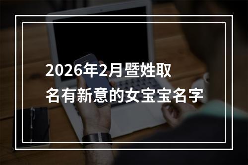 2026年2月暨姓取名有新意的女宝宝名字