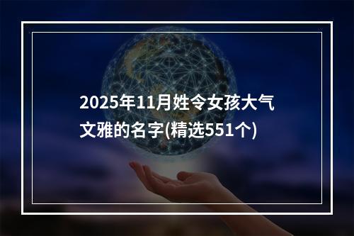 2025年11月姓令女孩大气文雅的名字(精选551个)