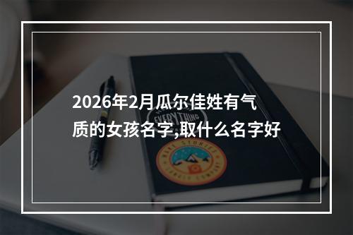 2026年2月瓜尔佳姓有气质的女孩名字,取什么名字好