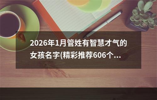 2026年1月管姓有智慧才气的女孩名字(精彩推荐606个)