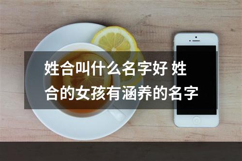 姓合叫什么名字好 姓合的女孩有涵养的名字