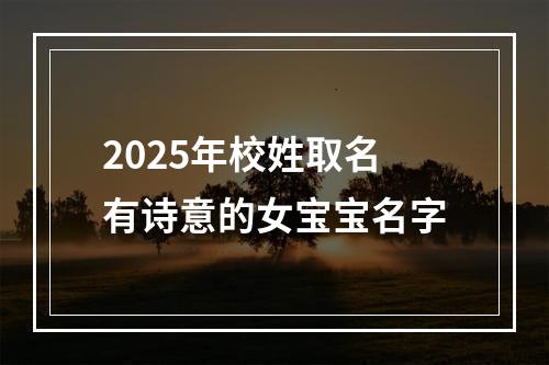 2025年校姓取名有诗意的女宝宝名字