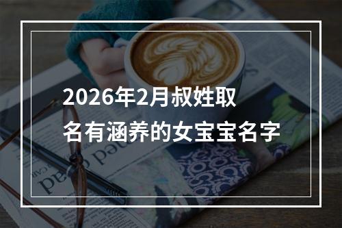 2026年2月叔姓取名有涵养的女宝宝名字