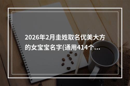 2026年2月圭姓取名优美大方的女宝宝名字(通用414个)