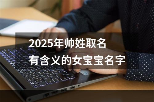 2025年帅姓取名有含义的女宝宝名字