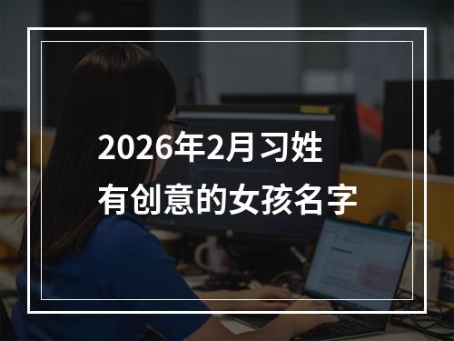 2026年2月习姓有创意的女孩名字