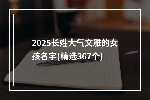 2025长姓大气文雅的女孩名字(精选367个)