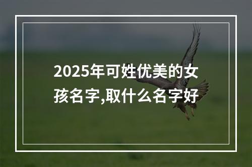 2025年可姓优美的女孩名字,取什么名字好
