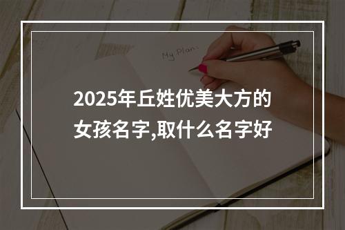 2025年丘姓优美大方的女孩名字,取什么名字好
