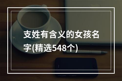 支姓有含义的女孩名字(精选548个)