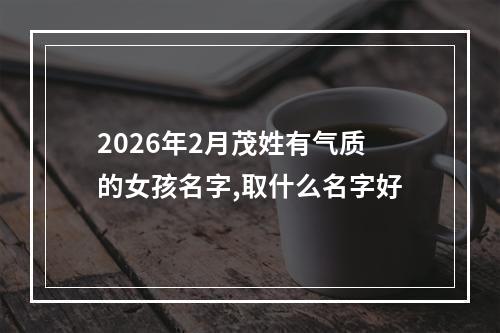 2026年2月茂姓有气质的女孩名字,取什么名字好