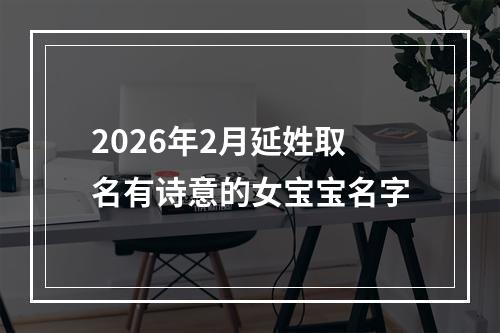 2026年2月延姓取名有诗意的女宝宝名字