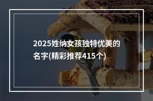 2025姓纳女孩独特优美的名字(精彩推荐415个)