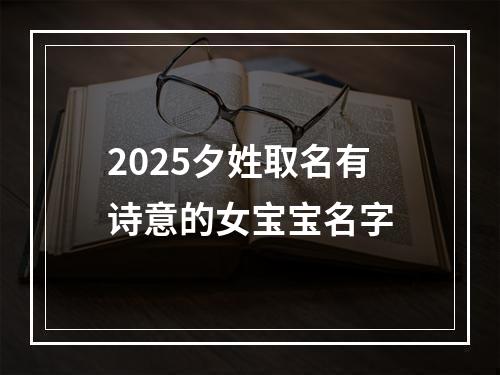 2025夕姓取名有诗意的女宝宝名字