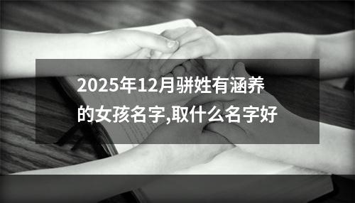 2025年12月骈姓有涵养的女孩名字,取什么名字好