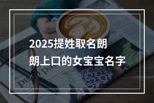 2025提姓取名朗朗上口的女宝宝名字