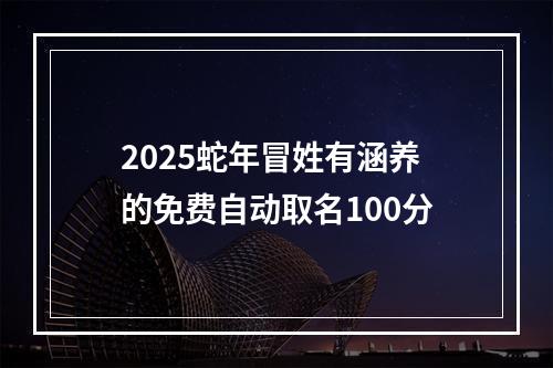 2025蛇年冒姓有涵养的免费自动取名100分
