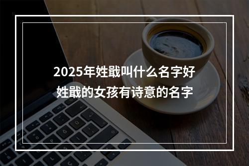 2025年姓戢叫什么名字好 姓戢的女孩有诗意的名字