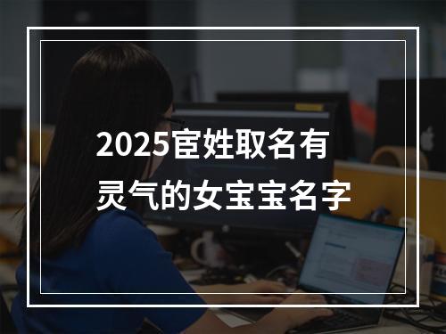 2025宦姓取名有灵气的女宝宝名字