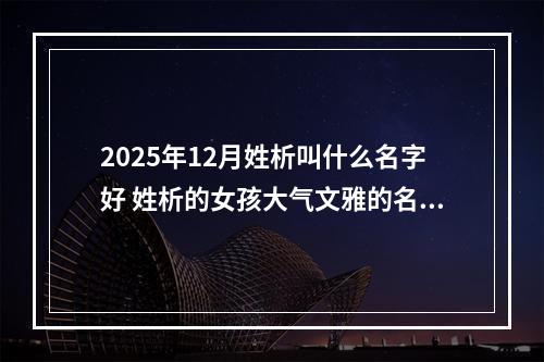 2025年12月姓析叫什么名字好 姓析的女孩大气文雅的名字