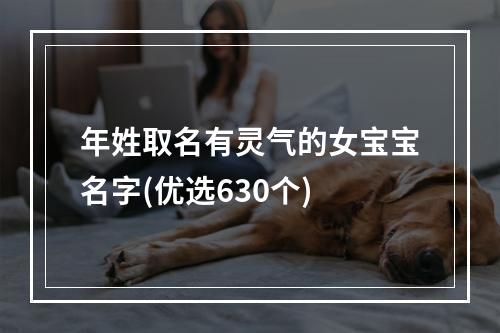年姓取名有灵气的女宝宝名字(优选630个)