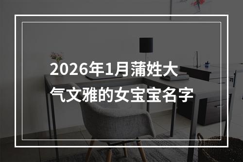 2026年1月蒲姓大气文雅的女宝宝名字