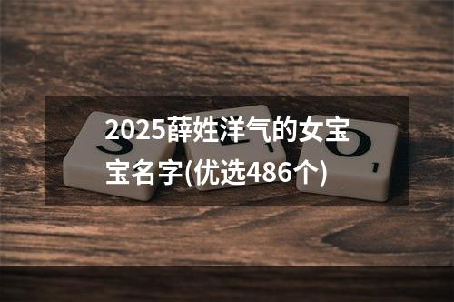 2025薛姓洋气的女宝宝名字(优选486个)