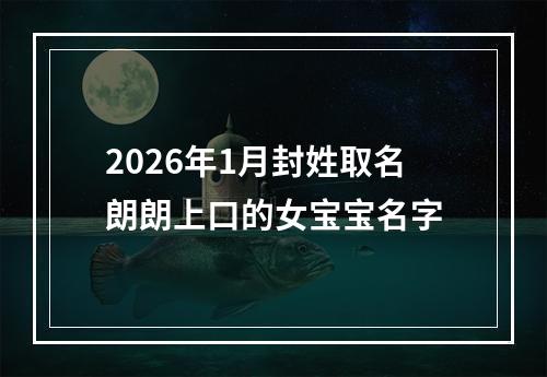 2026年1月封姓取名朗朗上口的女宝宝名字